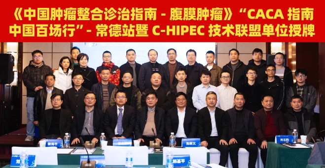 CACA指南中國百場行｜腹膜腫瘤指南巡講-常德站暨 C-HIPEC技術(shù)聯(lián)盟單位授牌圓滿落幕
